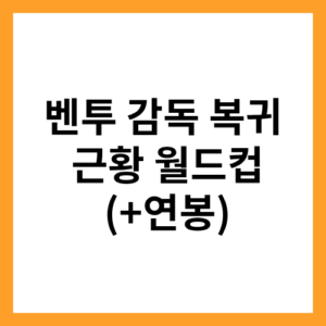 벤투 감독 복귀 근황 월드컵 (+연봉)